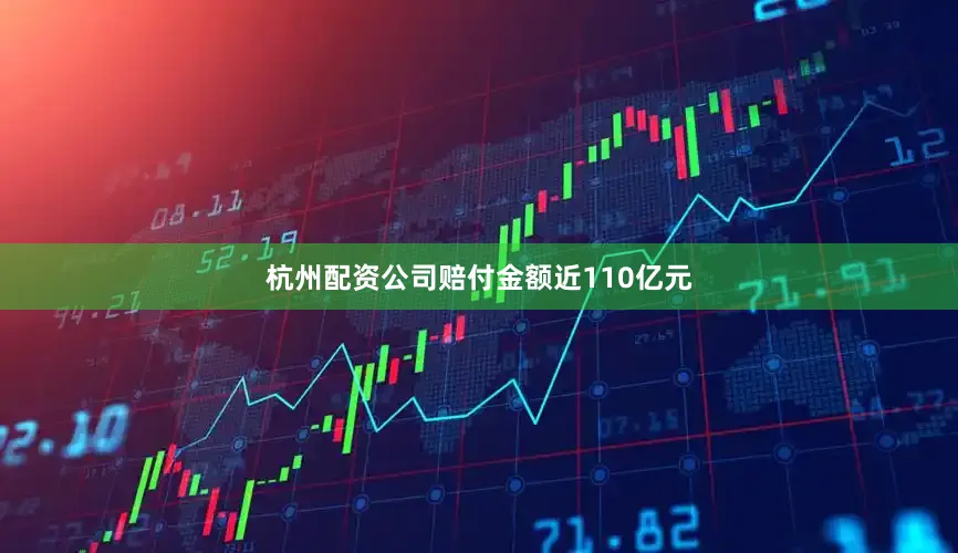杭州配资公司赔付金额近110亿元