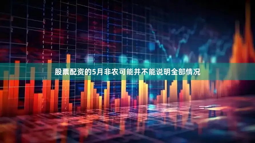 股票配资的5月非农可能并不能说明全部情况