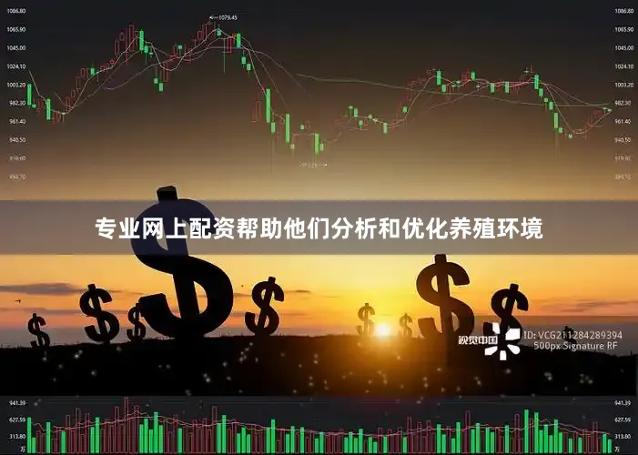 专业网上配资帮助他们分析和优化养殖环境