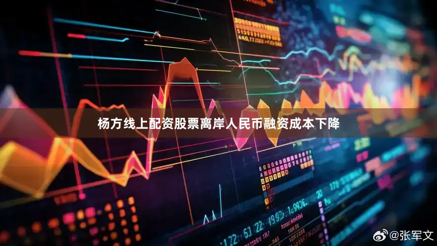 杨方线上配资股票离岸人民币融资成本下降