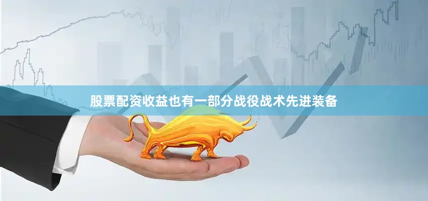 股票配资收益也有一部分战役战术先进装备