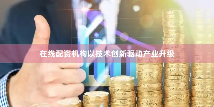 在线配资机构以技术创新驱动产业升级