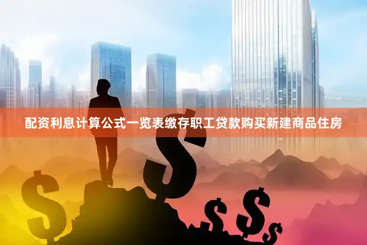 配资利息计算公式一览表缴存职工贷款购买新建商品住房