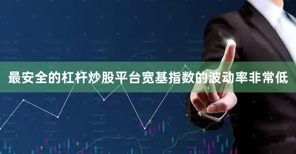 最安全的杠杆炒股平台宽基指数的波动率非常低