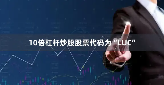 10倍杠杆炒股股票代码为“LUC”