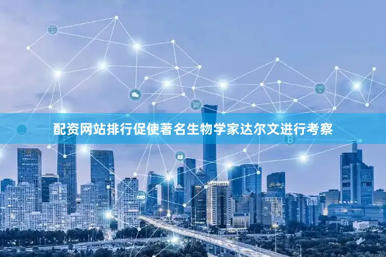 配资网站排行促使著名生物学家达尔文进行考察