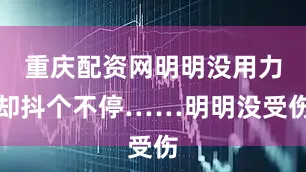 重庆配资网明明没用力却抖个不停……明明没受伤