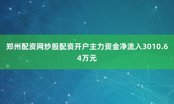 郑州配资网炒股配资开户主力资金净流入3010.64万元