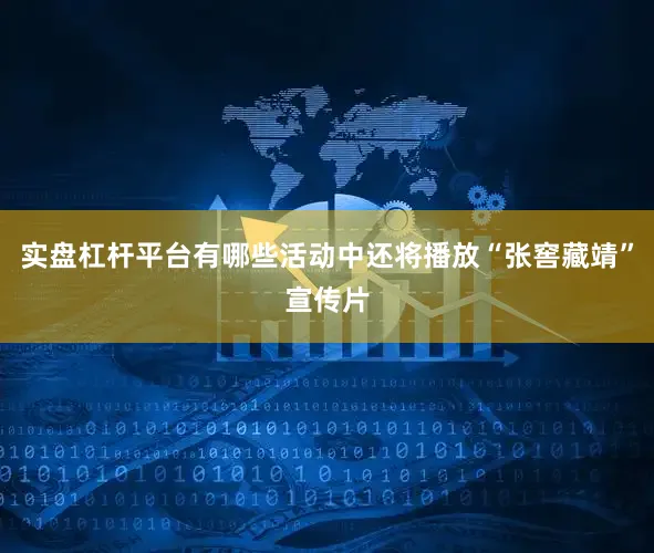 实盘杠杆平台有哪些活动中还将播放“张窖藏靖”宣传片