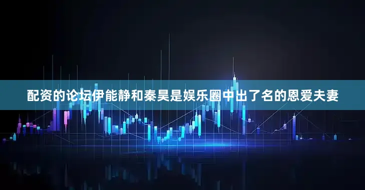 配资的论坛伊能静和秦昊是娱乐圈中出了名的恩爱夫妻