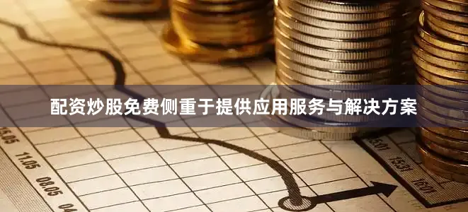 配资炒股免费侧重于提供应用服务与解决方案
