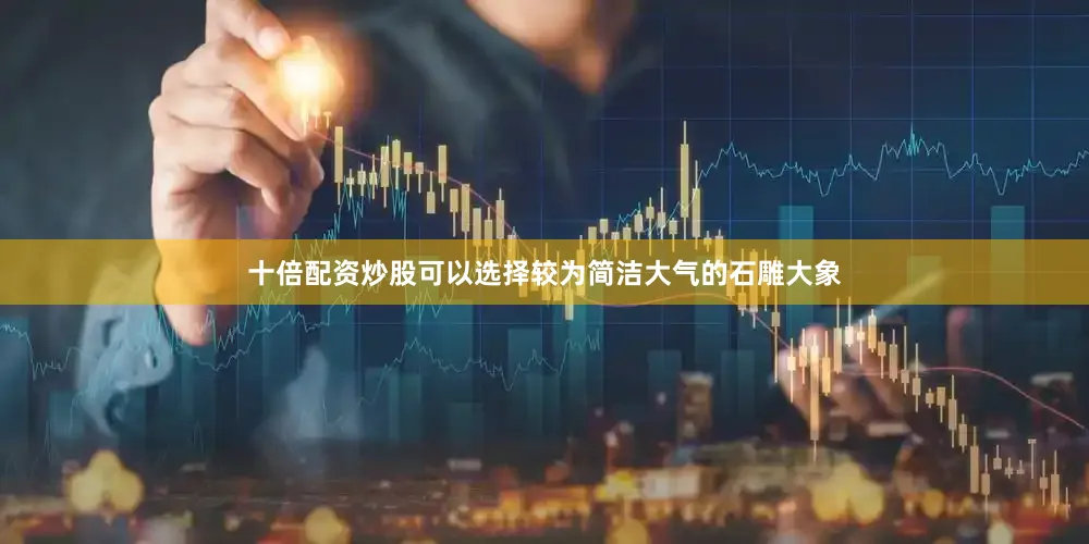 十倍配资炒股可以选择较为简洁大气的石雕大象