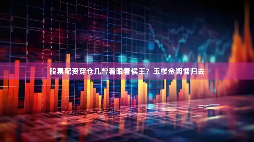 股票配资穿仓几曾着眼看侯王？玉楼金阙慵归去