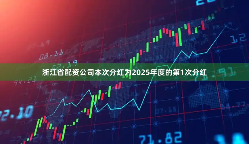 浙江省配资公司本次分红为2025年度的第1次分红