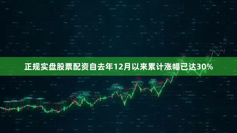 正规实盘股票配资自去年12月以来累计涨幅已达30%