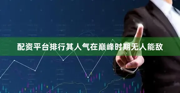 配资平台排行其人气在巅峰时期无人能敌