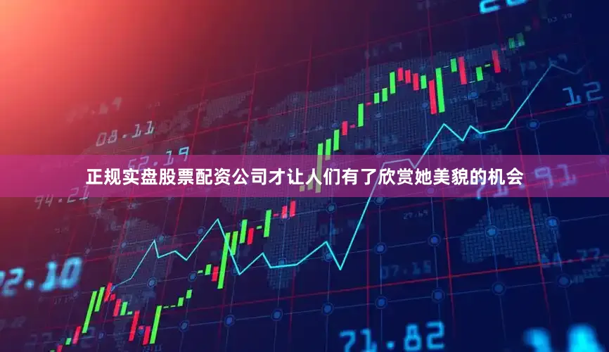 正规实盘股票配资公司才让人们有了欣赏她美貌的机会