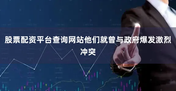 股票配资平台查询网站他们就曾与政府爆发激烈冲突