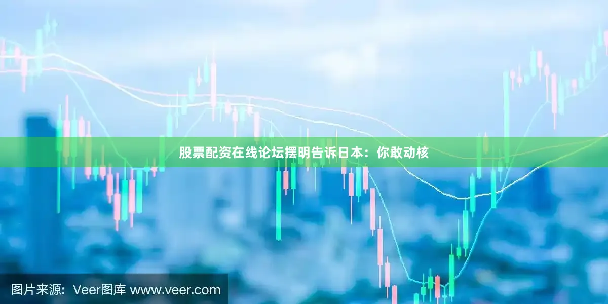 股票配资在线论坛摆明告诉日本：你敢动核