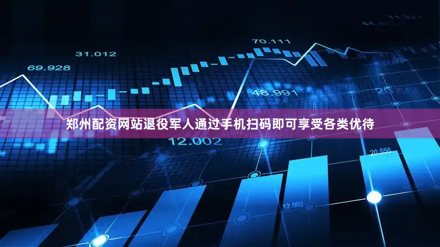 郑州配资网站退役军人通过手机扫码即可享受各类优待