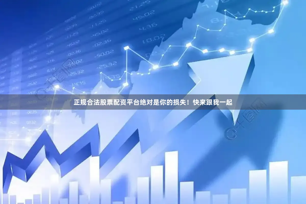 正规合法股票配资平台绝对是你的损失！快来跟我一起