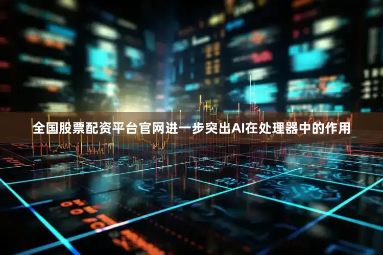 全国股票配资平台官网进一步突出AI在处理器中的作用