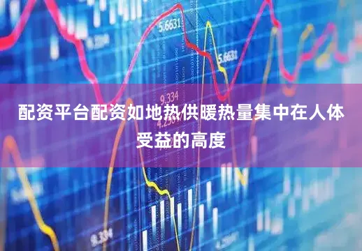 配资平台配资如地热供暖热量集中在人体受益的高度