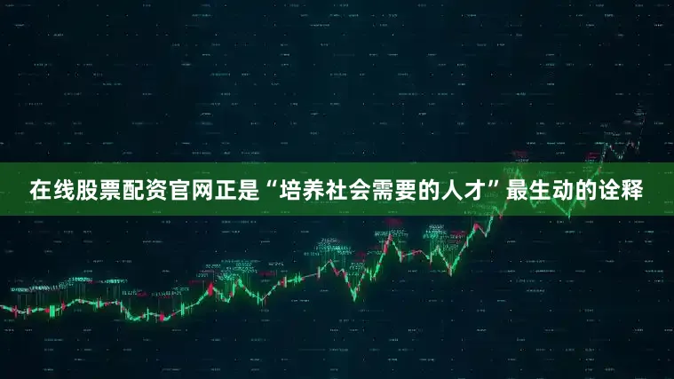 在线股票配资官网正是“培养社会需要的人才”最生动的诠释