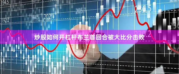 炒股如何开杠杆　　布兰首回合被大比分击败