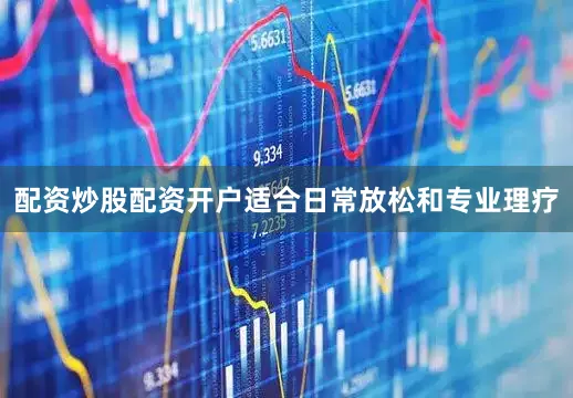 配资炒股配资开户适合日常放松和专业理疗