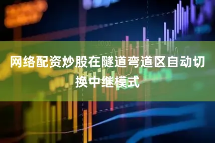 网络配资炒股在隧道弯道区自动切换中继模式