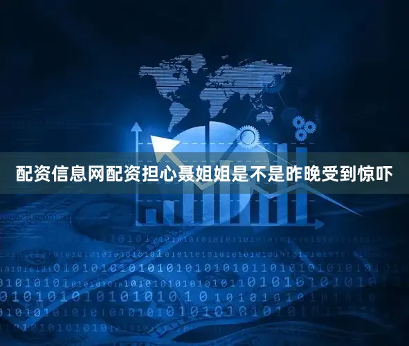 配资信息网配资担心聂姐姐是不是昨晚受到惊吓