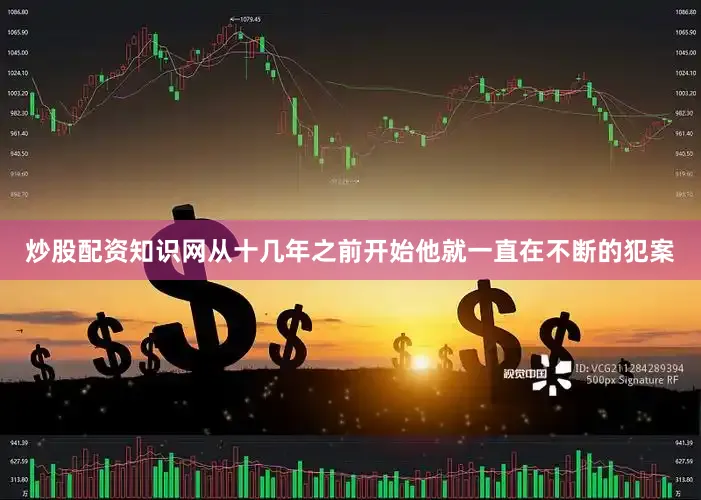 炒股配资知识网从十几年之前开始他就一直在不断的犯案