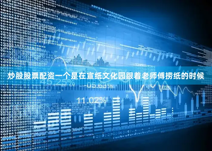 炒股股票配资一个是在宣纸文化园跟着老师傅捞纸的时候