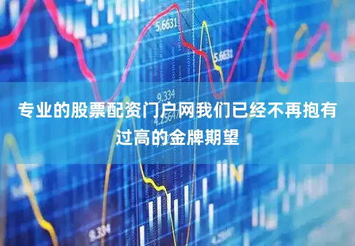 专业的股票配资门户网我们已经不再抱有过高的金牌期望