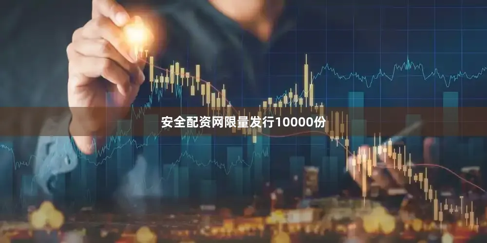 安全配资网限量发行10000份